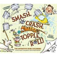 Smash, Crash, Topple, Roll! The Inventive Rube Goldberg—A Life in Comics, Contraptions, and Six Simple Machines