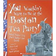 You Wouldn't Want to Be at the Boston Tea Party