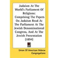 Judaism at the World's Parliament of Religions: Comprising the Papers on Judaism Read at the Parliament at the Jewish Denominational Congress, and at the Jewish Presentation
