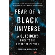 Fear of a Black Universe An Outsider's Guide to the Future of Physics