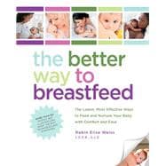 The Better Way to Breastfeed The Latest, Most Effective Ways to Feed and Nurture Your Baby with Comfort and Ease