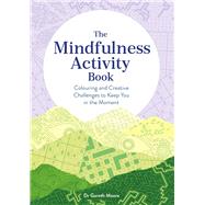 The Mindfulness Activity Book Colouring and Creative Challenges to Keep You in the Moment