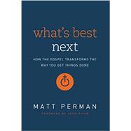 What's Best Next: How the Gospel Transforms the Way You Get Things Done