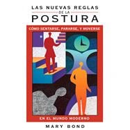 Las nuevas reglas de la postura / The New Rules of Posture: Como sentarse, pararse, y moverse en el mundo moderno / How to Sit, Stand, and Move in the Modern World,9781594774225