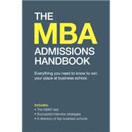 The MBA Admissions Handbook: Everything You Need to Know to Secure Your Place at Business School Including the Gmat Test, Successful Interview Strategies and a Directory of Top Bu