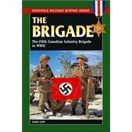The Brigade The Fifth Canadian Infantry Brigade in World War II