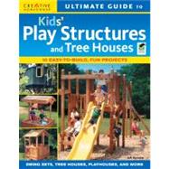 Ultimate Guide to Kids Play Structures and Tree Houses: 10 Easy-to-build, Fun Projects