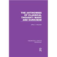 The Antinomies of Classical Thought: Marx and Durkheim (Theoretical Logic in Sociology)