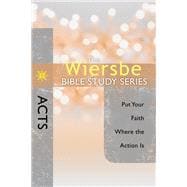 The Wiersbe Bible Study Series: Acts Put Your Faith Where the Action Is