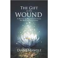 The Gift in the Wound A Memoir and Interactive Guide for More Positive Living