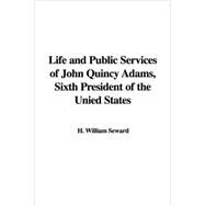 Life and Public Services of John Quincy Adams : Sixth President of the Unied States