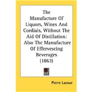 Manufacture of Liquors, Wines and Cordials, Without the Aid of Distillation : Also the Manufacture of Effervescing Beverages (1863)