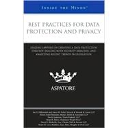 Best Practices for Data Protection and Privacy : Leading Lawyers on Creating a Data Protection Strategy, Dealing with Security Breaches, and Analyzing Recent Trends in Legislation (Inside the Minds)