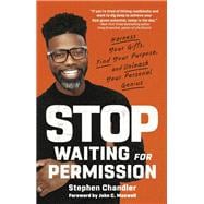 Stop Waiting for Permission Harness Your Gifts, Find Your Purpose, and Unleash Your Personal Genius
