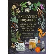 Enchanted Foraging Wildcrafting for Herbal Remedies, Rituals, and a Magical Life