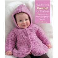 Weekend Crochet for Babies : 24 Cute Crochet Designs, from Sweaters and Jackets to Hats and Toys