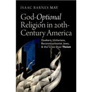 God-Optional Religion in Twentieth-Century America Quakers, Unitarians, Reconstructionist Jews, and the Crisis Over Theism