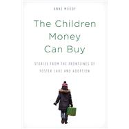 The Children Money Can Buy Stories from the Frontlines of Foster Care and Adoption