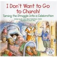 I Don't Want to Go to Church!: Turning the Struggle Into a Celebration