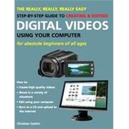 The Really, Really, Really Easy Step-by-Step Guide to Creating & Editing Digital Videos Using Your Computer; For Absolute Beginners of All Ages