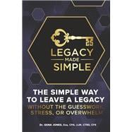 Legacy Made Simple The Simple Way to Leave a Legacy Without the Guesswork, Stress or Overwhelm