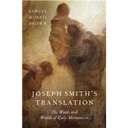 Joseph Smith's Translation The Words and Worlds of Early Mormonism