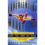 Experiential Marketing : How to Get Customers to Sense, Feel, Think, Act and Relate to Your Company and Brand