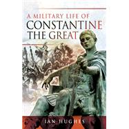 A Military Life of Constantine the Great
