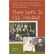 They Left It All Behind Trauma, Loss, and Memory Among Eastern European Jewish Immigrants and their Children