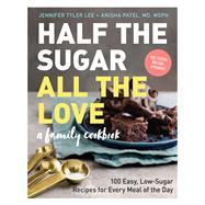 Half the Sugar, All the Love 100 Easy, Low-Sugar Recipes for Every Meal of the Day