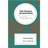 The Trauma of Doctrine New Calvinism, Religious Abuse, and the Experience of God