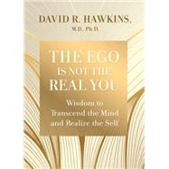 The Ego Is Not the Real You Wisdom to Transcend the Mind and Realize the Self