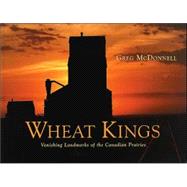Wheat Kings: Vanishing Landmarks Of The Canadian Prairies