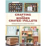 Crafting with Wooden Crates and Pallets 25 Simple Projects to Style Your Home