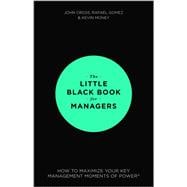 The Little Black Book for Managers How to Maximize Your Key Management Moments of Power