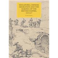 Singapore, Chinese Migration and the Making of the British Empire 1819-67