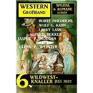 6 Wildwest-Knaller Juli 2022: Western Großband Spezial 6 Romane 7/2022