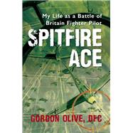 Spitfire Ace My Life as a Battle of Britain Fighter Pilot