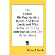 The Camel: His Organization Habits and Uses; Considered With Reference to His Introduction into the United States