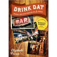 Drink Dat New Orleans A Guide to the Best Cocktail Bars, Neighborhood Pubs, and All-Night Dives