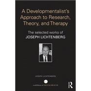 A Developmentalist's Approach to research, theory, and therapy: Selected Works of Joseph Lichtenberg