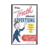 The Truth About Advertising: Forget Everything You Think You Know : The DOS and Don'ts of the Ad Game