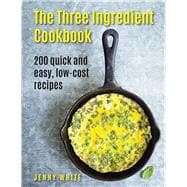 The Three Ingredient Cookbook 200 Quick And Easy, Low-Cost Recipes
