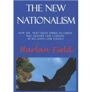 The New Nationalism--How The Next Great American Debate Will Restore Our Country By Recasting Our Politics