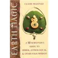 Earth Magic : A Wisewoman's Guide to Herbal, Astrological, and Other Folk Wisdom