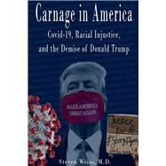Carnage in America Covid-19, Racial Injustice, and the Demise of Donald Trump