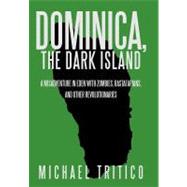 Dominica, the Dark Island : A Misadventure in Eden with Zombies, Rastafarians, and Other Revolutionaries