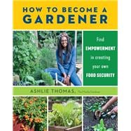 How to Become a Gardener Find empowerment in creating your own food security,9780760374245