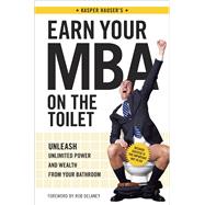 Earn Your MBA on the Toilet : Unleash Unlimited Power and Wealth from Your Bathroom