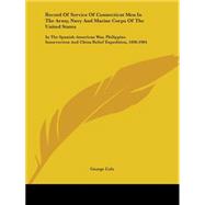 Record Of Service Of Connecticut Men In The Army, Navy And Marine Corps Of The United States: In the Spanish-american War, Philippine Insurrection and China Relief Expedition, 1898-1904